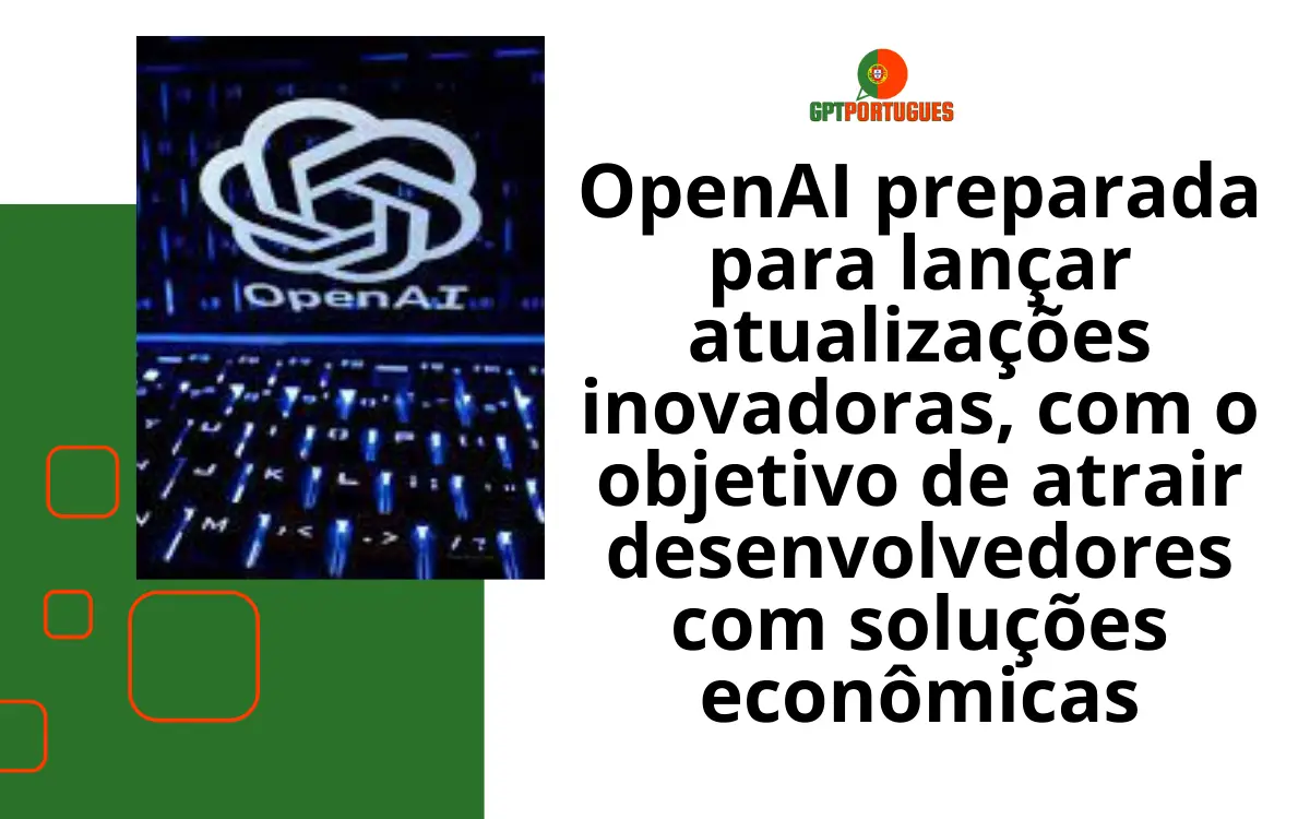 OpenAI preparada para lançar atualizações inovadoras, com o objetivo de atrair desenvolvedores com soluções econômicas