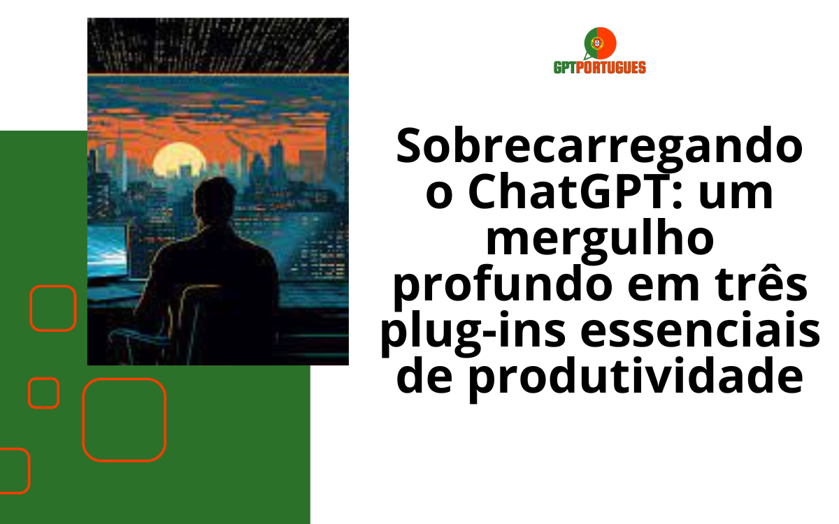 Sobrecarregando o ChatGPT: um mergulho profundo em três plug-ins essenciais de produtividade